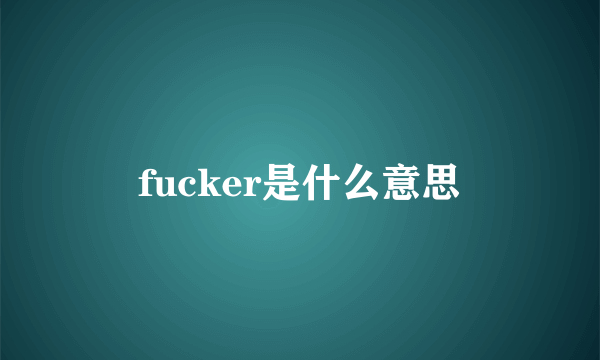 fucker是什么意思