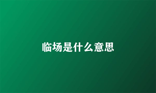 临场是什么意思