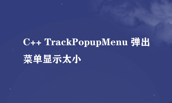 C++ TrackPopupMenu 弹出菜单显示太小