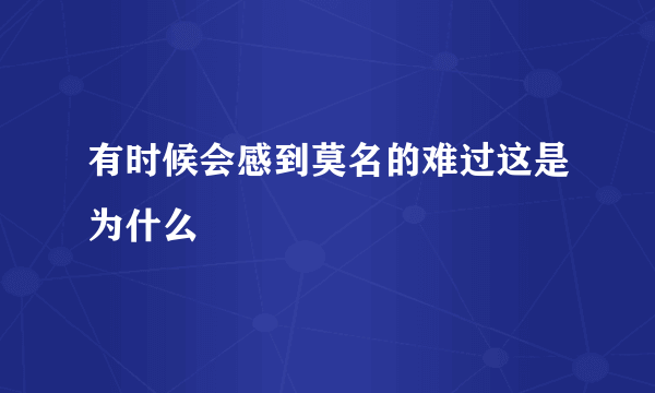 有时候会感到莫名的难过这是为什么