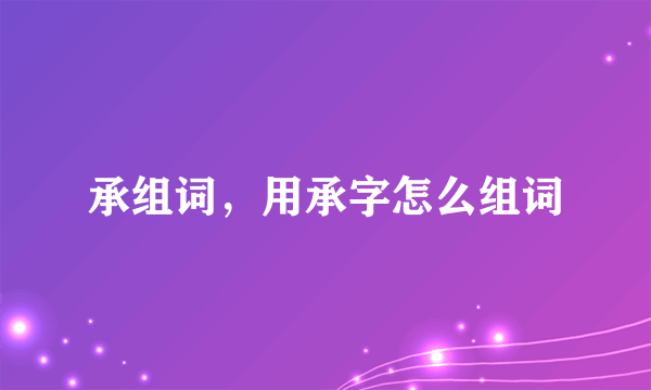 承组词，用承字怎么组词