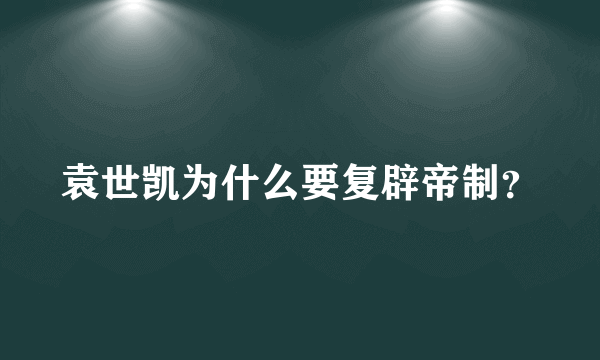 袁世凯为什么要复辟帝制？