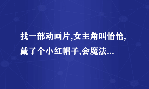 找一部动画片,女主角叫恰恰,戴了个小红帽子,会魔法,很久以前的动画片了.