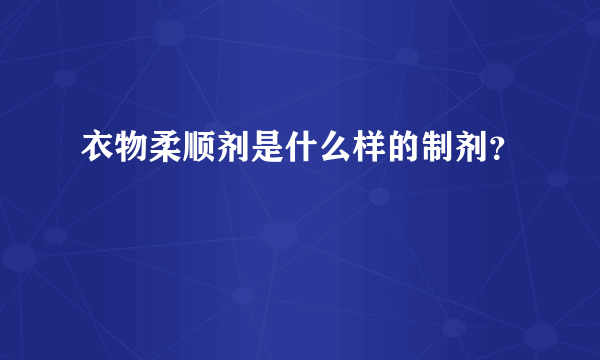 衣物柔顺剂是什么样的制剂？