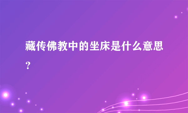 藏传佛教中的坐床是什么意思？