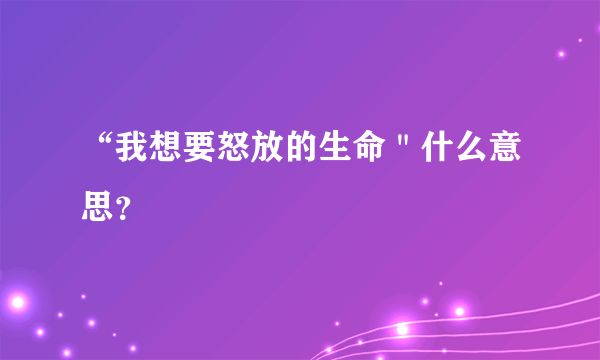 “我想要怒放的生命＂什么意思？