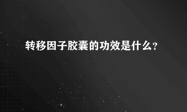 转移因子胶囊的功效是什么？