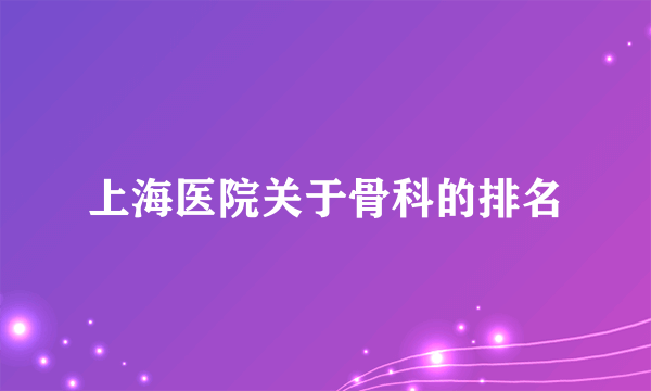 上海医院关于骨科的排名