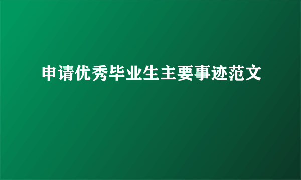 申请优秀毕业生主要事迹范文