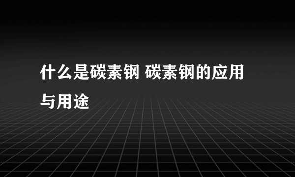 什么是碳素钢 碳素钢的应用与用途