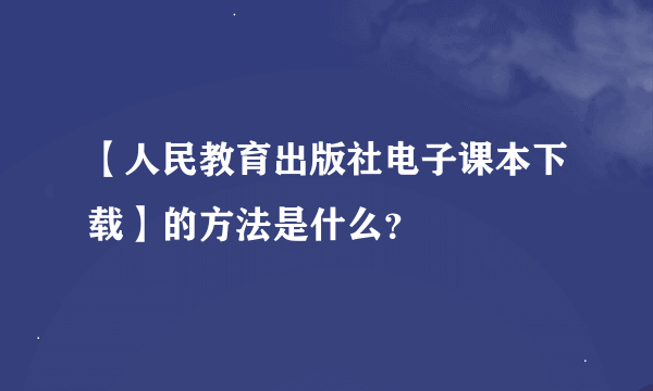 【人民教育出版社电子课本下载】的方法是什么？