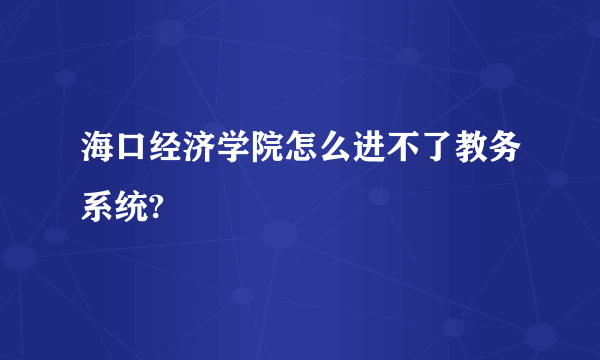 海口经济学院怎么进不了教务系统?