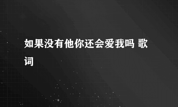 如果没有他你还会爱我吗 歌词