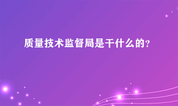 质量技术监督局是干什么的？