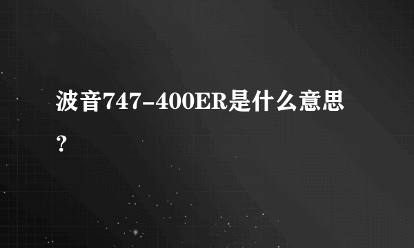 波音747-400ER是什么意思？