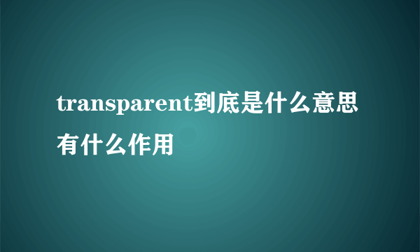 transparent到底是什么意思有什么作用