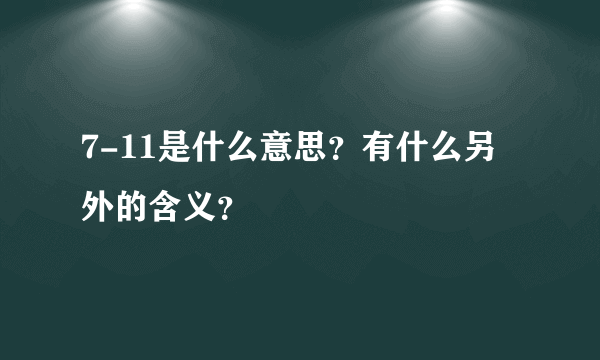 7-11是什么意思？有什么另外的含义？