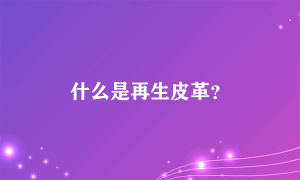 什么是再生皮革？