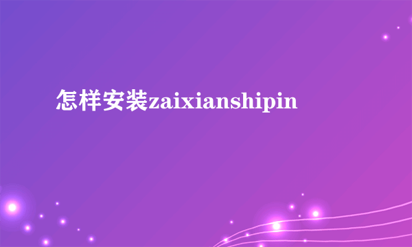 怎样安装zaixianshipin