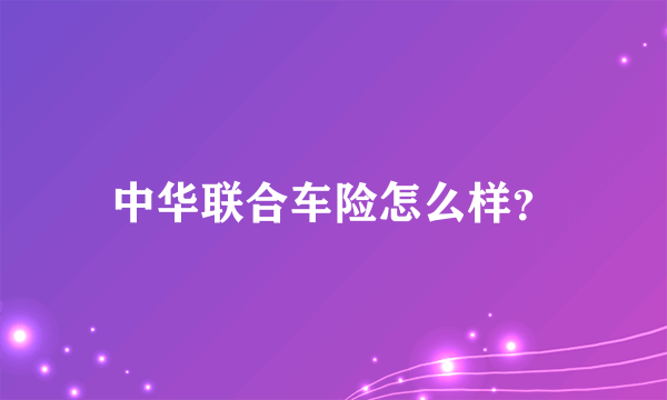 中华联合车险怎么样？