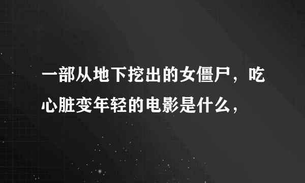 一部从地下挖出的女僵尸，吃心脏变年轻的电影是什么，