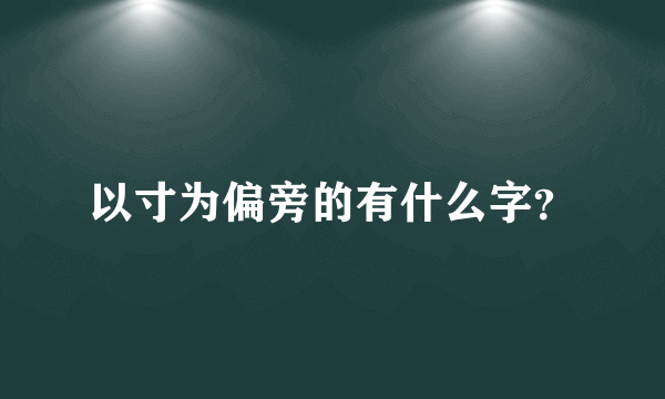 以寸为偏旁的有什么字？