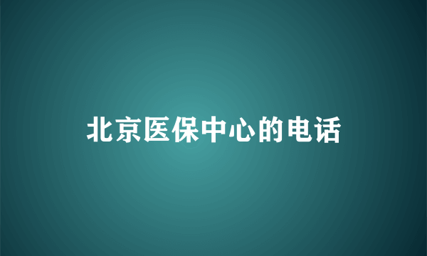 北京医保中心的电话