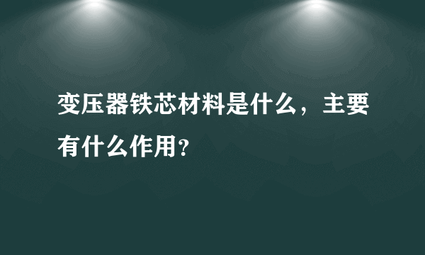 变压器铁芯材料是什么，主要有什么作用？