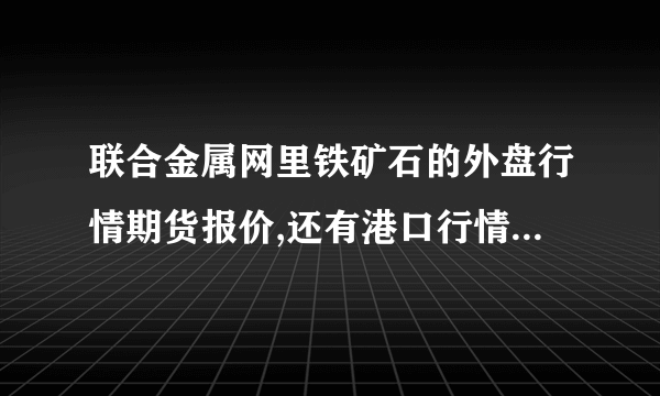 联合金属网里铁矿石的外盘行情期货报价,还有港口行情里的价格,都是什么意思?他们有什关系？