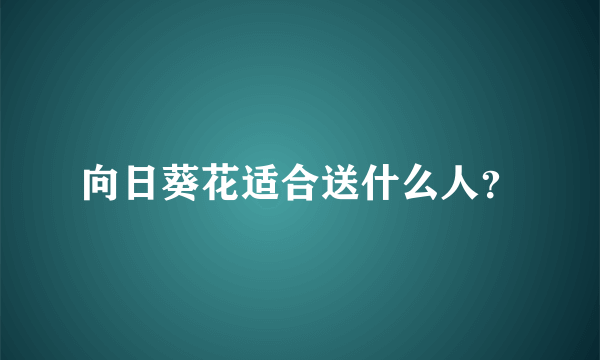 向日葵花适合送什么人？