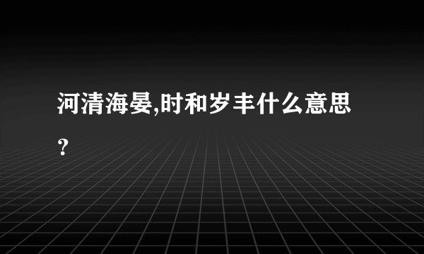 河清海晏,时和岁丰什么意思？