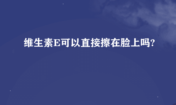 维生素E可以直接擦在脸上吗?