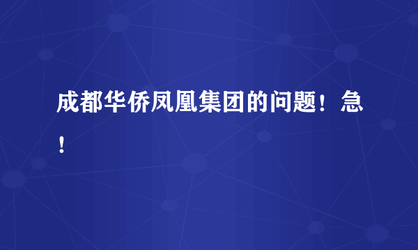 成都华侨凤凰集团的问题！急！