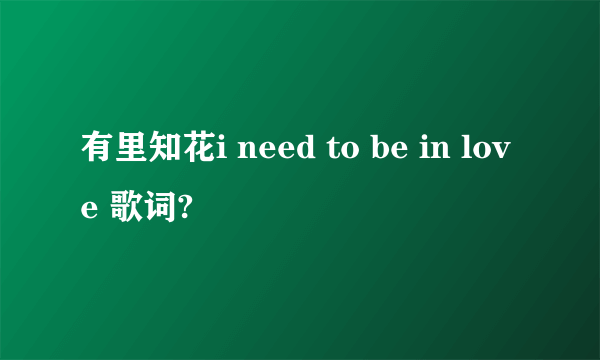 有里知花i need to be in love 歌词?