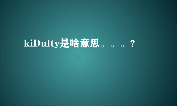 kiDulty是啥意思。。。？