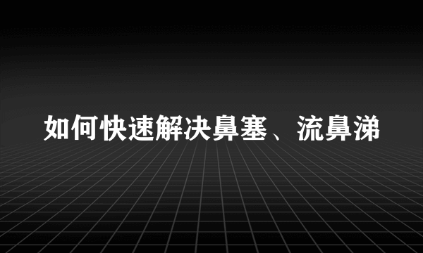 如何快速解决鼻塞、流鼻涕