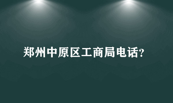 郑州中原区工商局电话？