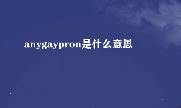 anygaypron是什么意思