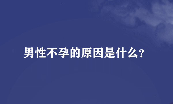 男性不孕的原因是什么？