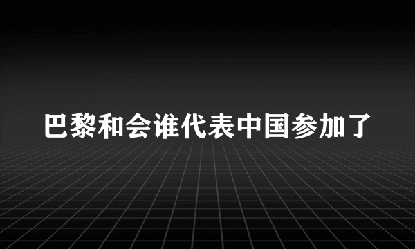 巴黎和会谁代表中国参加了