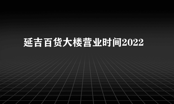 延吉百货大楼营业时间2022