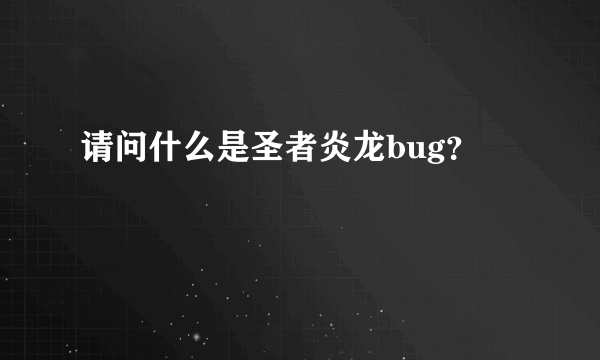 请问什么是圣者炎龙bug？