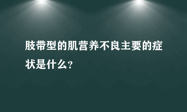 肢带型的肌营养不良主要的症状是什么？