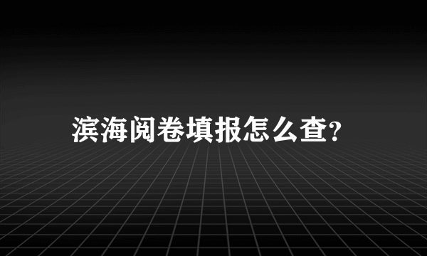 滨海阅卷填报怎么查？