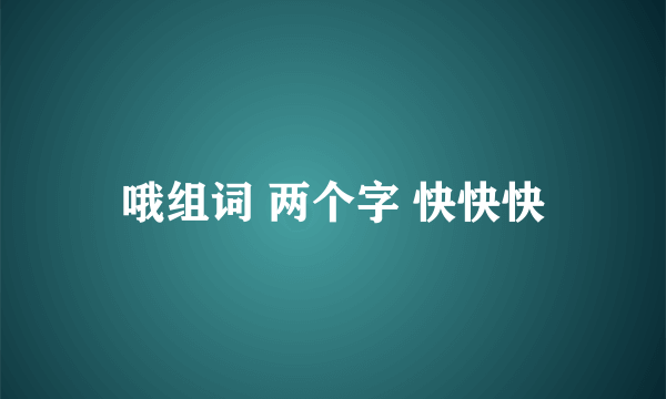 哦组词 两个字 快快快