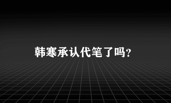 韩寒承认代笔了吗？