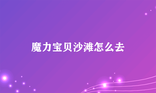 魔力宝贝沙滩怎么去