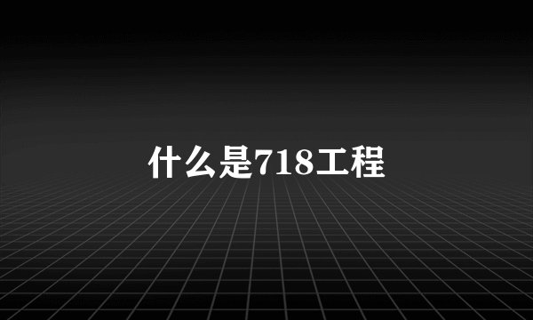 什么是718工程