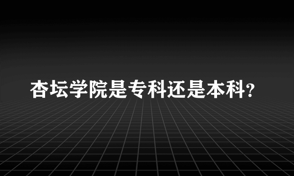 杏坛学院是专科还是本科？