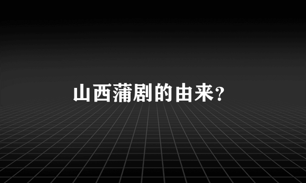 山西蒲剧的由来？